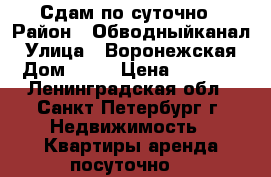 Сдам по суточно › Район ­ Обводныйканал › Улица ­ Воронежская › Дом ­ 53 › Цена ­ 2 500 - Ленинградская обл., Санкт-Петербург г. Недвижимость » Квартиры аренда посуточно   